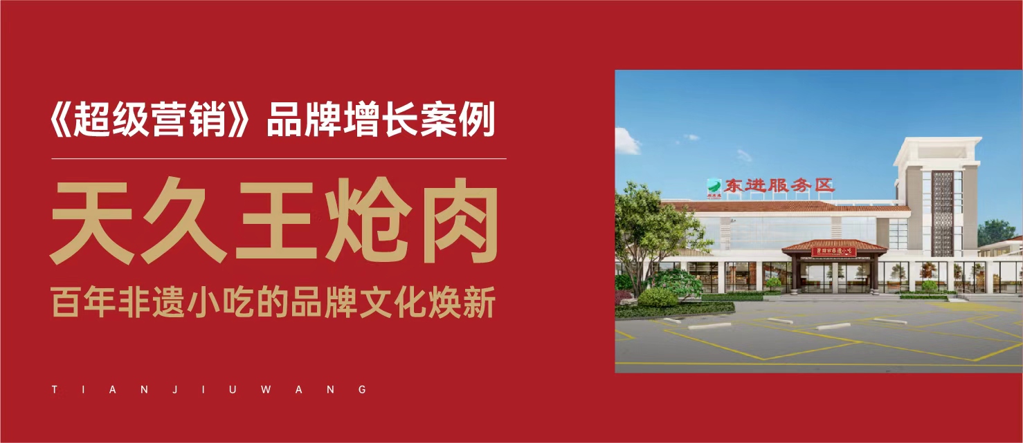《超级营销》品牌增长案例——天久王炝肉——百年非遗小吃的品牌文化焕新