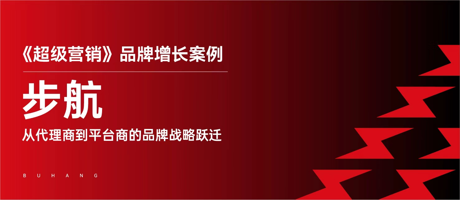 《超级营销》品牌增长案例——步航：从代理商到平台商的品牌战略跃迁